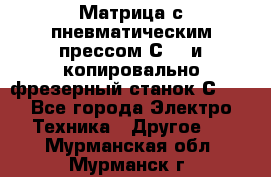 Матрица с пневматическим прессом С640 и копировально-фрезерный станок С640 - Все города Электро-Техника » Другое   . Мурманская обл.,Мурманск г.